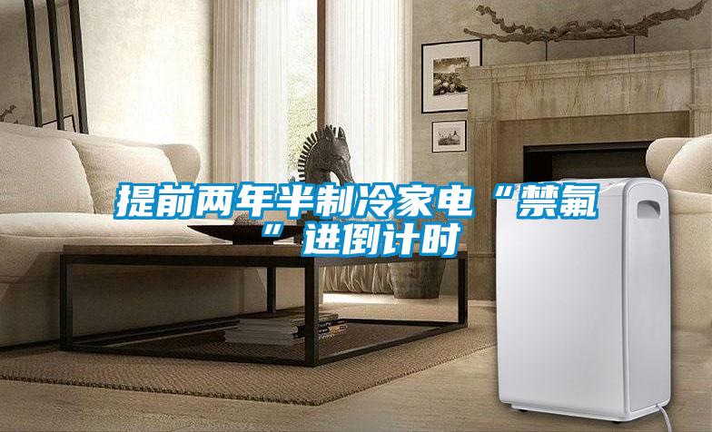 提前兩年半制冷家電“禁氟”進(jìn)倒計時