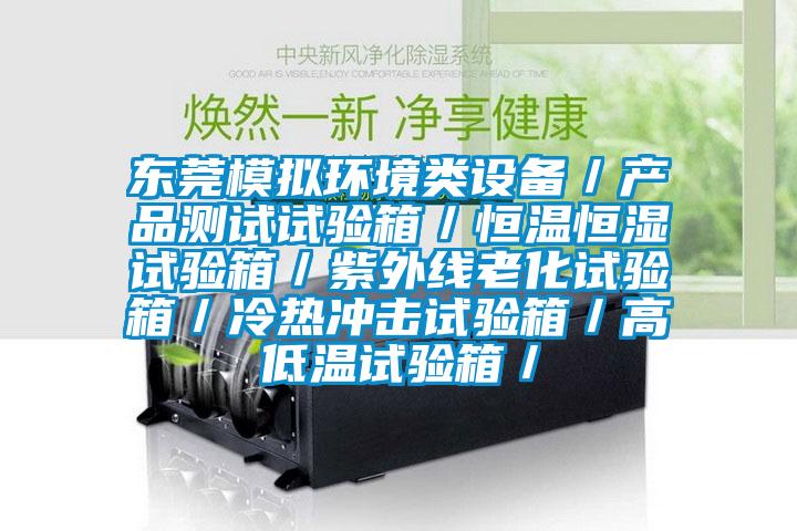 東莞模擬環(huán)境類設備／產(chǎn)品測試試驗箱／恒溫恒濕試驗箱／紫外線老化試驗箱／冷熱沖擊試驗箱／高低溫試驗箱／