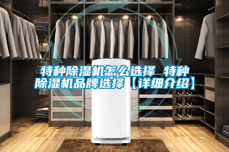 特種除濕機(jī)怎么選擇 特種除濕機(jī)品牌選擇【詳細(xì)介紹】