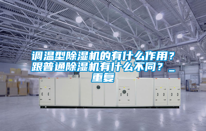 調溫型除濕機的有什么作用？跟普通除濕機有什么不同？_重復