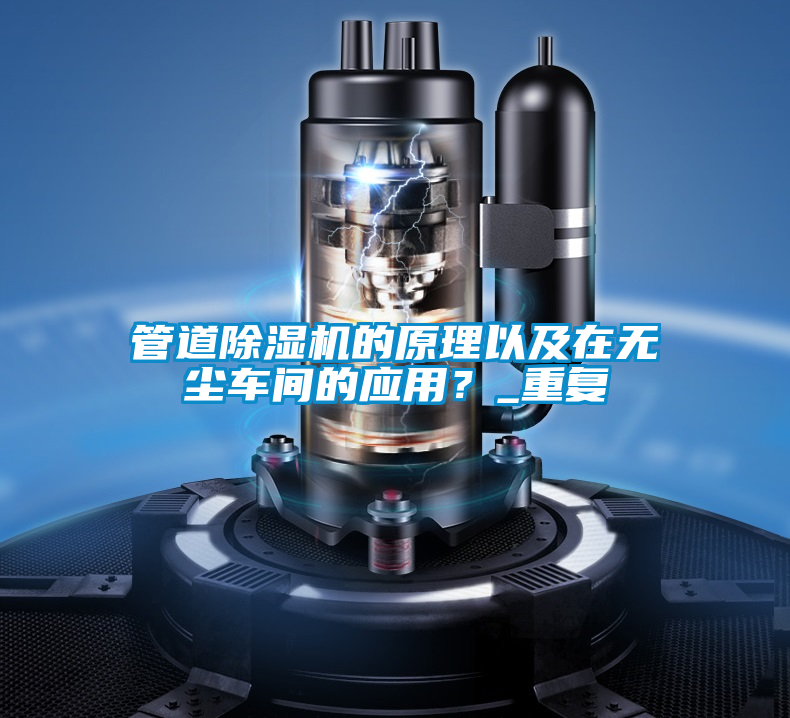 管道除濕機(jī)的原理以及在無(wú)塵車(chē)間的應(yīng)用？_重復(fù)