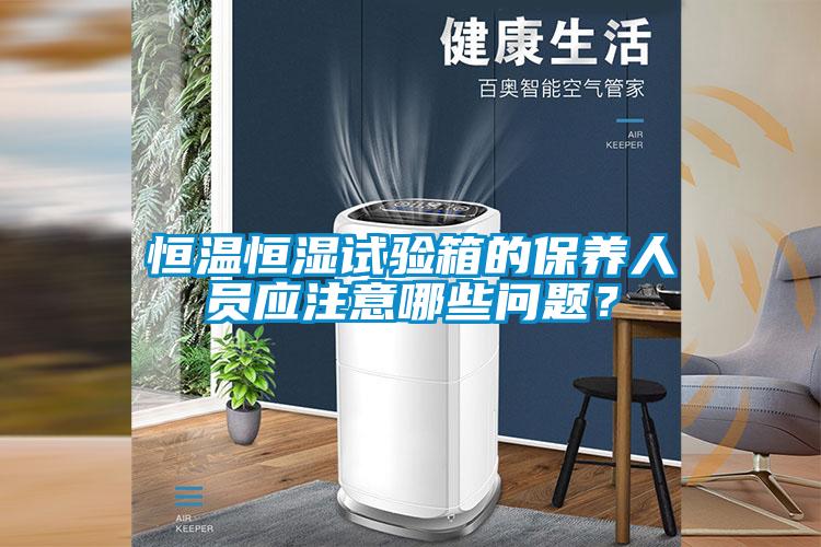 恒溫恒濕試驗箱的保養人員應注意哪些問題？