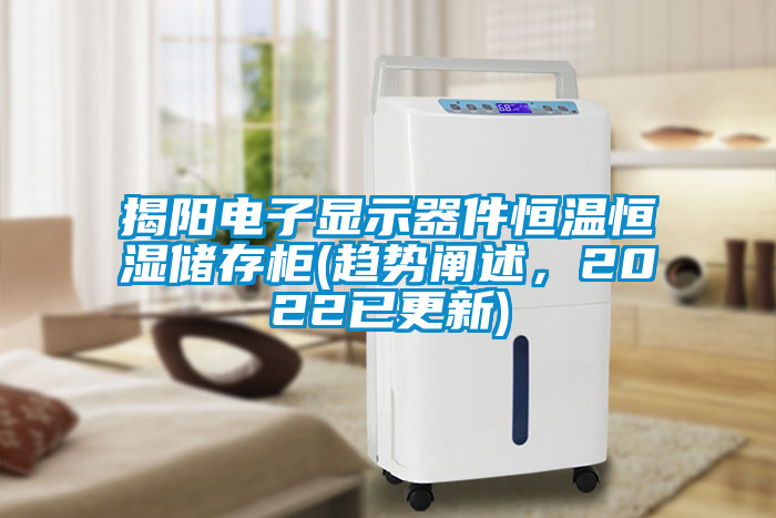 揭陽電子顯示器件恒溫恒濕儲存柜(趨勢闡述，2022已更新)