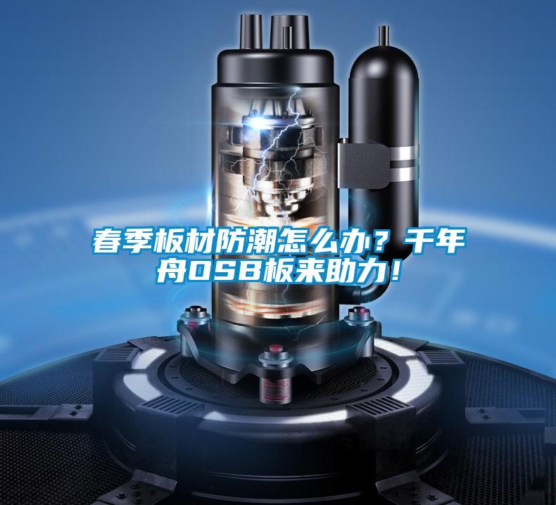 春季板材防潮怎么辦？千年舟OSB板來助力！