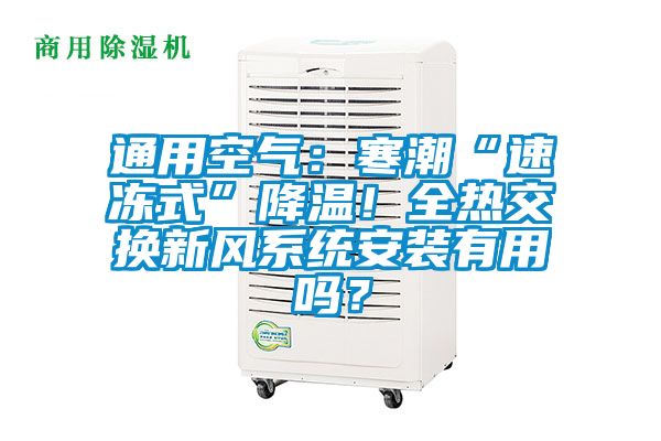 通用空氣：寒潮“速凍式”降溫！全熱交換新風系統(tǒng)安裝有用嗎？