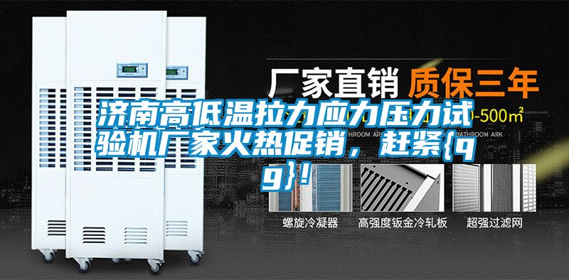 濟南高低溫拉力應力壓力試驗機廠家火熱促銷，趕緊{qg}！