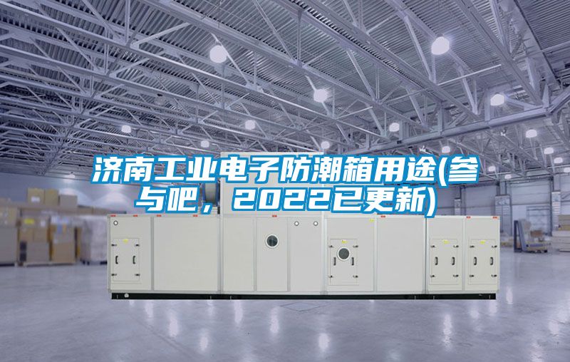 濟南工業(yè)電子防潮箱用途(參與吧，2022已更新)