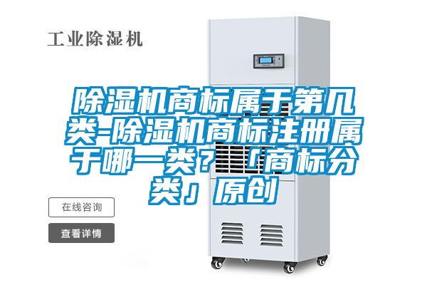 除濕機商標屬于第幾類-除濕機商標注冊屬于哪一類？「商標分類」原創