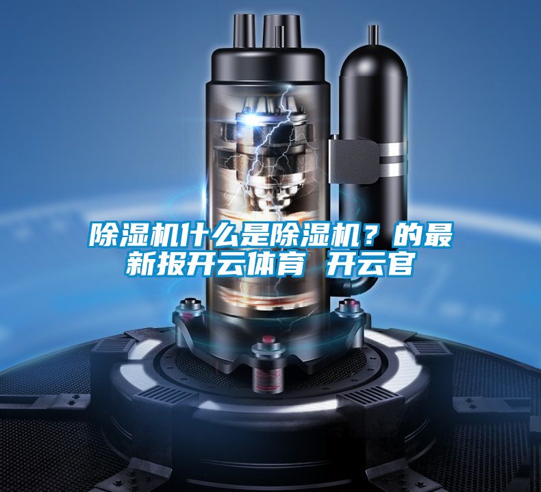 除濕機(jī)什么是除濕機(jī)？的最新報開云體育 開云官